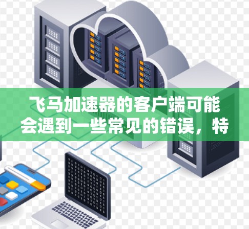飞马加速器的客户端可能会遇到一些常见的错误，特别是与动态链接器和模块相关的问题。以下是解决这些问题的分步指南