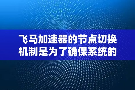 飞马加速器的节点切换机制是为了确保系统的高可用性和任务的持续运行。在实际应用中，节点切换可能会遇到一些挑战和问题，但通过合理的设计和优化，可以有效解决这些问题。以下是对飞马加速器节点切换的详细分析