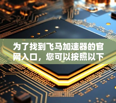 为了找到飞马加速器的官网入口，您可以按照以下步骤操作