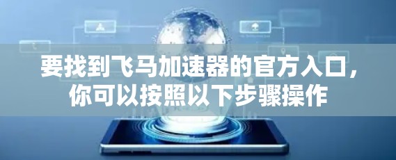 要找到飞马加速器的官方入口，你可以按照以下步骤操作