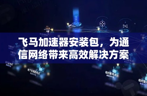 飞马加速器安装包，为通信网络带来高效解决方案