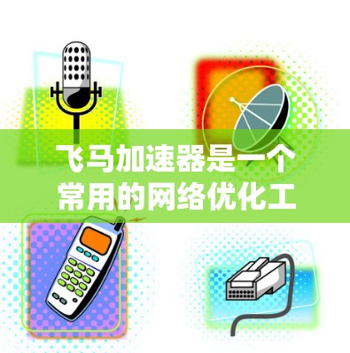 飞马加速器是一个常用的网络优化工具，能够帮助用户加快网络速度。如果你在Windows系统上尝试下载飞马加速器，但遇到了问题，可以按照以下步骤进行解决
