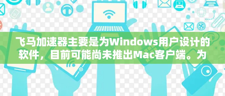 飞马加速器主要是为Windows用户设计的软件，目前可能尚未推出Mac客户端。为了帮助您，以下是一些建议