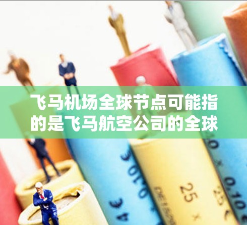 飞马机场全球节点可能指的是飞马航空公司的全球机场网络或服务节点。飞马航空是一家中国的货运航空公司，主要专注于国内和国际货运市场，拥有广泛的机场网络和覆盖范围。以下是一些关于飞马航空全球机场网络的信息
