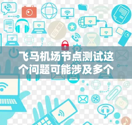 飞马机场节点测试这个问题可能涉及多个方面，具体取决于上下文。以下是一些可能的解释和步骤