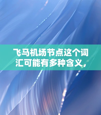 飞马机场节点这个词汇可能有多种含义，具体取决于上下文。以下是一些可能的解释