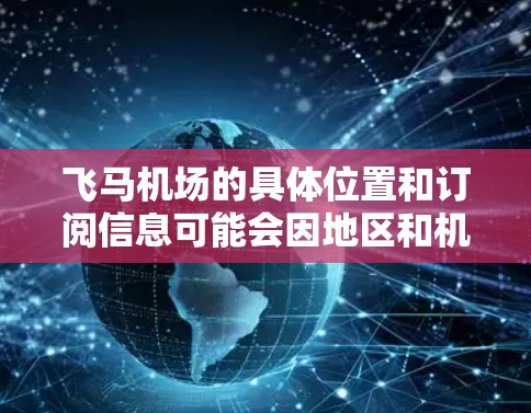 飞马机场的具体位置和订阅信息可能会因地区和机场的不同而有所差异。以下是一些常见的步骤和建议，帮助你找到飞马机场的订阅地址或相关信息