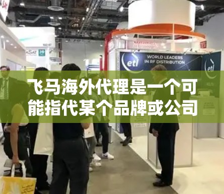 飞马海外代理是一个可能指代某个品牌或公司的海外代理业务。如果你指的是某个特定品牌或公司，请提供更多信息，以便我能更好地帮助你