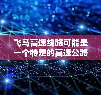 飞马高速线路可能是一个特定的高速公路路段或高速公路项目名称。由于飞马这个名字可能指代不同的项目或路线，具体信息可能因地区或国家而异