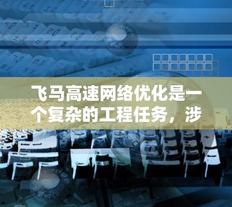 飞马高速网络优化是一个复杂的工程任务，涉及多个方面的技术和策略。以下是一些可能的优化方向和方法