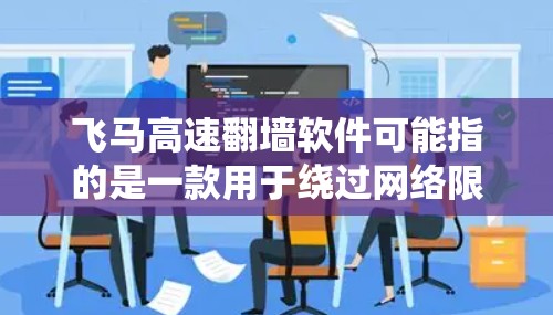 飞马高速翻墙软件可能指的是一款用于绕过网络限制的软件，允许用户访问被限制访问的网站或内容。然而，翻墙软件通常涉及到网络安全和法律问题，具体使用情况可能因地区和网络环境而异