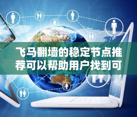 飞马翻墙的稳定节点推荐可以帮助用户找到可靠、高效的翻墙服务，确保他们能够顺畅地访问所需内容。以下是详细的步骤和建议