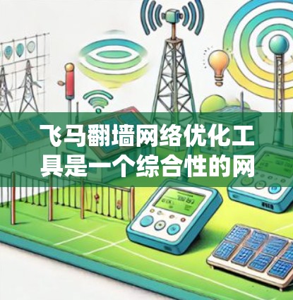 飞马翻墙网络优化工具是一个综合性的网络解决方案，旨在帮助用户绕过网络限制，提升网络性能，并确保隐私和安全。以下是对该工具的详细分析和总结