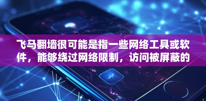 飞马翻墙很可能是指一些网络工具或软件，能够绕过网络限制，访问被屏蔽的网站或内容。然而，翻墙软件可能涉及法律和道德问题，尤其是在某些国家和地区，这类软件可能被禁止或受到监管