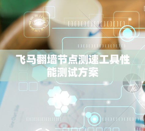 飞马翻墙节点测速工具性能测试方案