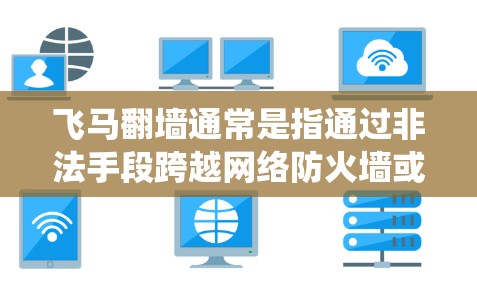 飞马翻墙通常是指通过非法手段跨越网络防火墙或限制，访问被限制访问的内容或网络资源。这种行为可能涉及使用VPN、代理服务器或其他技术手段绕过网络限制