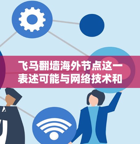 飞马翻墙海外节点这一表述可能与网络技术和隐私保护相关，具体含义可能涉及以下几个方面