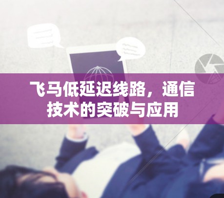 飞马低延迟线路，通信技术的突破与应用