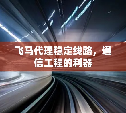 飞马代理稳定线路，通信工程的利器