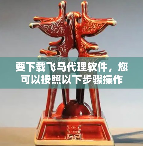 要下载飞马代理软件，您可以按照以下步骤操作