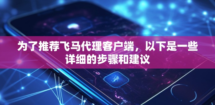 为了推荐飞马代理客户端，以下是一些详细的步骤和建议