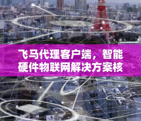 飞马代理客户端，智能硬件物联网解决方案核心组件