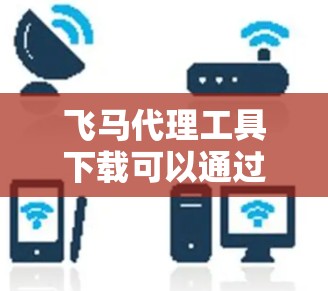 飞马代理工具下载可以通过以下步骤进行