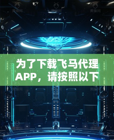 为了下载飞马代理APP，请按照以下步骤操作
