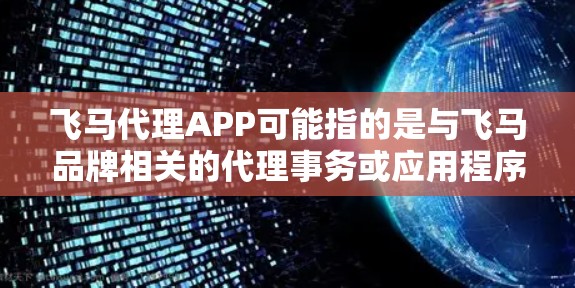 飞马代理APP可能指的是与飞马品牌相关的代理事务或应用程序。以下是一些可能的解释和建议