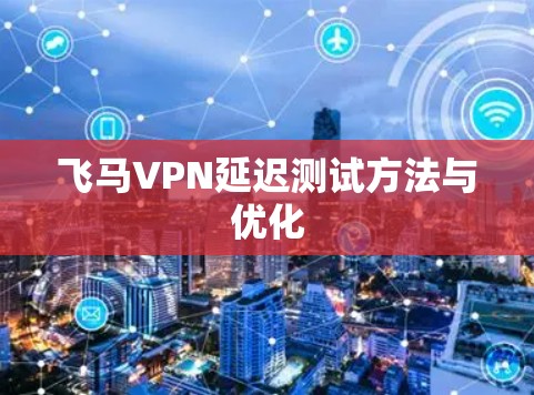 飞马VPN延迟测试方法与优化