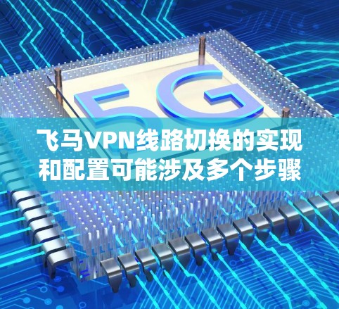 飞马VPN线路切换的实现和配置可能涉及多个步骤和技术，以下是一些可能的实现方法和建议