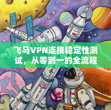 飞马VPN连接稳定性测试，从零到一的全流程探索