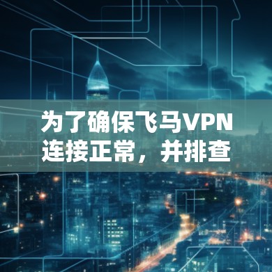 为了确保飞马VPN连接正常，并排查可能的问题，以下是分步骤的测试指南