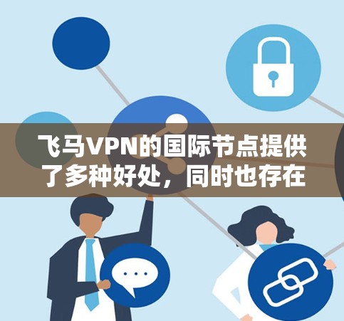 飞马VPN的国际节点提供了多种好处，同时也存在一些需要考虑的因素。以下是对飞马VPN国际节点的详细分析