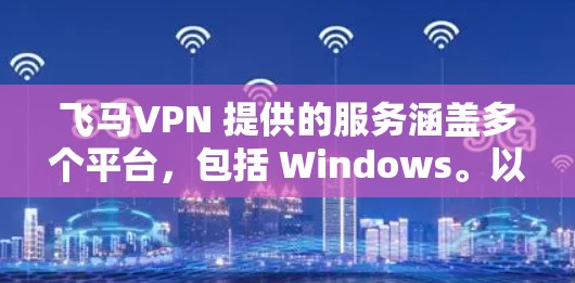 飞马VPN 提供的服务涵盖多个平台，包括 Windows。以下是一些可能对你有用的信息