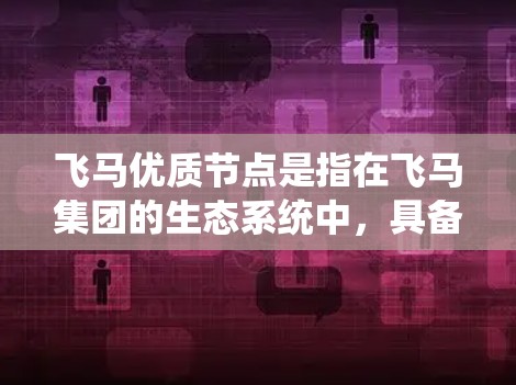 飞马优质节点是指在飞马集团的生态系统中，具备高性能、稳定性和高效率的关键节点。这类节点通常在数据传输、存储、计算或服务质量方面表现突出，为飞马的业务运作提供支持。具体而言
