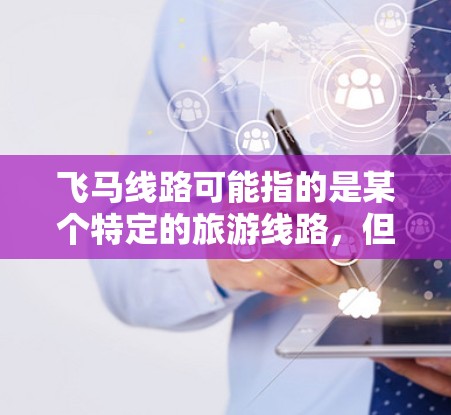 飞马线路可能指的是某个特定的旅游线路，但由于信息不足，无法确定具体的线路推荐。以下是一些常见的旅游线路推荐，供你参考
