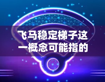 飞马稳定梯子这一概念可能指的是一种设计上注重稳定性和美观性的梯子，可能用于建筑、装饰或其他应用场景。为了更好地理解和解释这一概念，我需要进一步分析