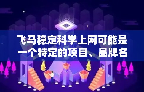 飞马稳定科学上网可能是一个特定的项目、品牌名称或技术平台。如果你想了解更多关于飞马稳定科学的信息，建议直接访问他们的官方网站或联系他们的客服