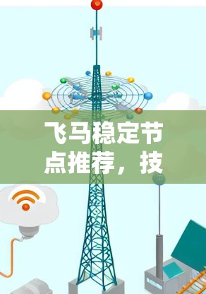 飞马稳定节点推荐，技术优势与应用场景分析