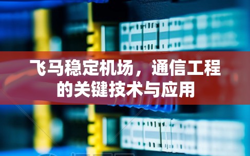 飞马稳定机场，通信工程的关键技术与应用