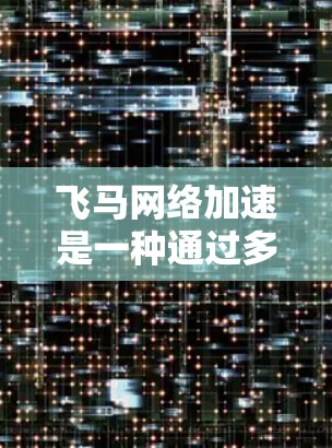 飞马网络加速是一种通过多种技术手段来提升网络速度和效率的方法，主要包括以下几个方面