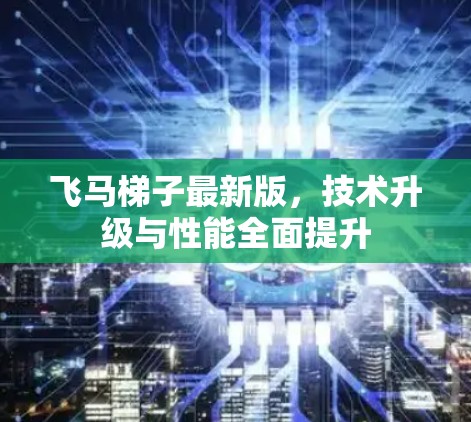 飞马梯子最新版，技术升级与性能全面提升