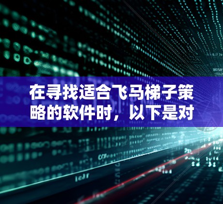 在寻找适合飞马梯子策略的软件时，以下是对四个推荐软件的详细分析和建议