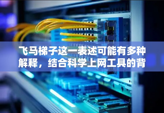 飞马梯子这一表述可能有多种解释，结合科学上网工具的背景，可能是指一种用于攀登斜面或难以到达地方的工具或方法。以下是一些可能相关的科学方法和工具的解释和应用