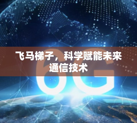飞马梯子，科学赋能未来通信技术