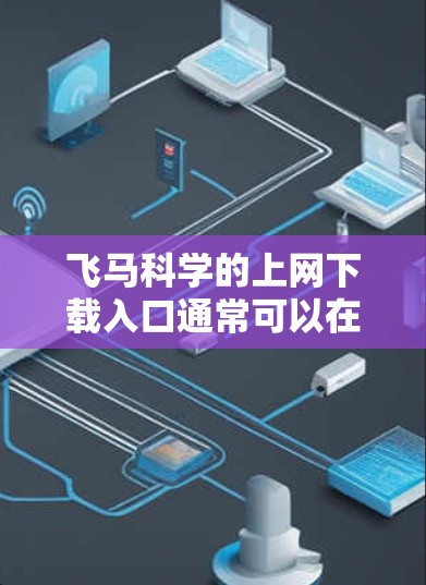 飞马科学的上网下载入口通常可以在其官方网站上找到。以下是一些一般性的步骤和信息，帮助你找到飞马科学软件的下载入口