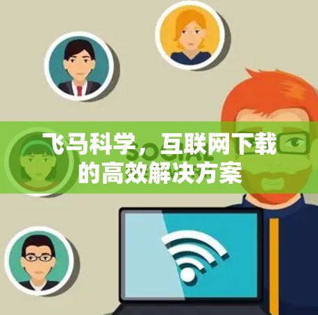 飞马科学，互联网下载的高效解决方案
