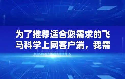 为了推荐适合您需求的飞马科学上网客户端，我需要从以下几个方面进行分析和考虑