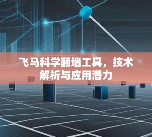 飞马科学翻墙工具，技术解析与应用潜力